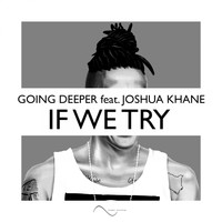Going Deeper feat. Joshua Khane - If We Try