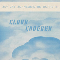 Jay Jay Johnson's Be-Boppers, Jay Jay Johnson's Bop Quintet, Jay Jay Johnson's Boppers, J. J. Johnson Be-Boppers - Cloud Covered