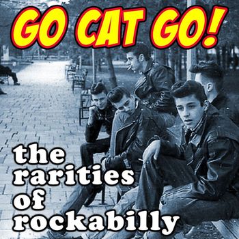 Various Artists - Go Cat Go! The Rarities of Rockabilly