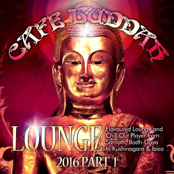 Various Artists - Café Buddah Lounge 2016, Pt. 1 (Flavoured Lounge and Chill out Player from Sarnath, Bodh-Gaya to Kushinagara & Ibiza)