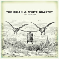 The Brian J. White Quartet - Since You're Gone