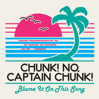 Chunk! No, Captain Chunk! - Blame It On This Song