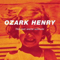 Ozark Henry - This Last Warm Solitude