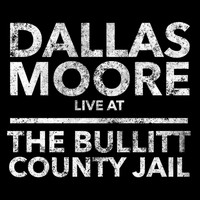Dallas Moore - Dallas Moore: Live at the Bullitt County Jail
