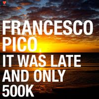 Francesco Pico - It Was Late and Only 500K
