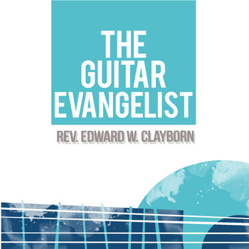 Rev. Edward W. Clayborn - The Guitar Evangelist