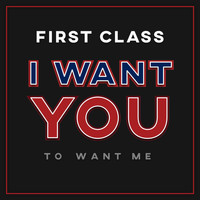 First Class - I Want You to Want Me