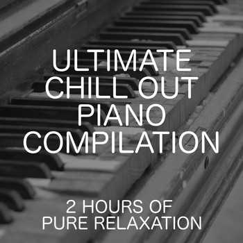 Relaxing Chill Out Music - Ultimate Chill Out Piano Compilation: Two Hours Of Pure Relaxation