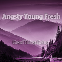 Angsty Young Fresh - Good Thing Going
