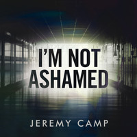 Jeremy Camp - I’m Not Ashamed