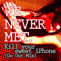 We Never Met - Kill Your Sweet Iphone (Go out Mix)