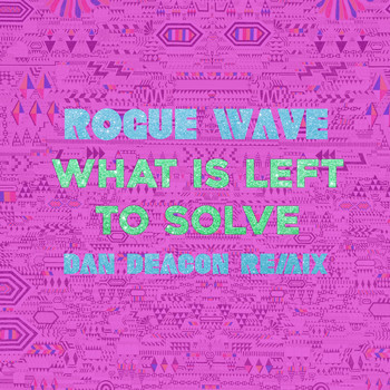 Rogue Wave & Dan Deacon - What Is Left to Solve (Dan Deacon Remix)