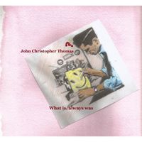 John Christopher Thomas - What Is, Always Was