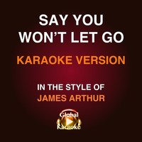 Global Karaoke - Say You Won't Let Go (In the Style of James Arthur) [Karaoke Version]