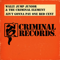 Wally Jump Jr. & The Criminal Element - Ain't Gonna Pay One Red Cent