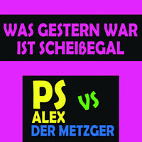 PS Alex vs. Der Metzger - Was gestern war ist scheißegal
