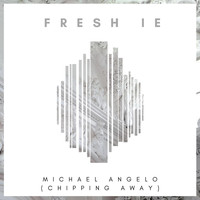 Fresh IE - Michael Angelo (Chipping Away)