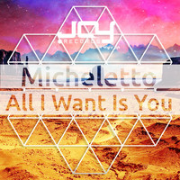 Micheletto - All I Want Is You