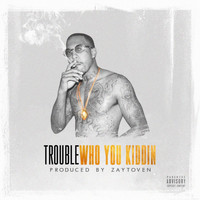 Trouble - Who You Kiddin (Explicit)
