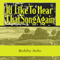 Bobby Solo - Id Like To Hear That Song Again