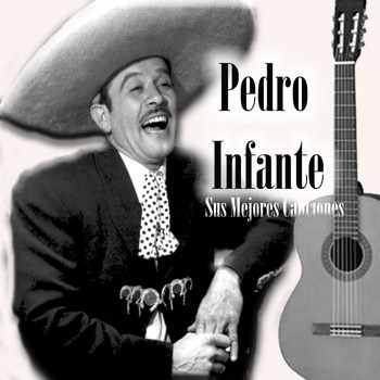 Pedro Infante - Pedro Infante - Sus Mejores Canciones