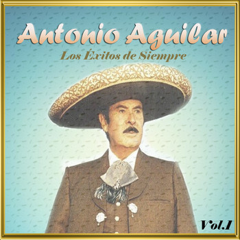 Antonio Aguilar - Antonio Aguilar - Los Éxitos de Siempre, Vol. 1