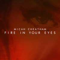 Micah Cheatham - Fire in Your Eyes