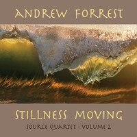 Andrew Forrest - Stillness Moving: Source Quartet, Vol. 2
