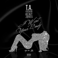 T.A. - I Want Your Body (feat. Kent Jones) (Explicit)