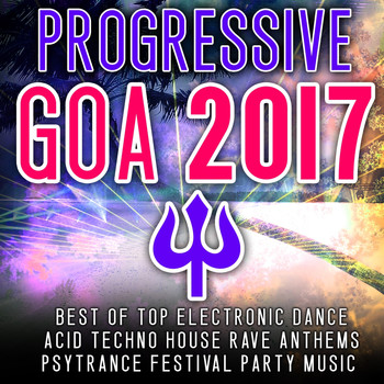 Various Artists - Progressive Goa 2017 - Best of Top 100 Electronic Dance, Acid, Techno House, Rave Anthems Psytrance