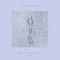 How To Dress Well - "What Is This Heart?" Remixes