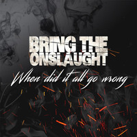 Bring the Onslaught - When Did It All Go Wrong