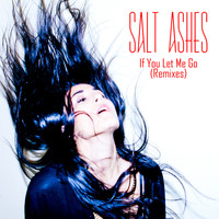 Salt Ashes - If You Let Me Go (Remixes)