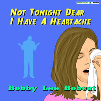 Bobby Lee Bobcat - Not Tonight, Dear, I Have a Heartache