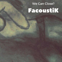 FacoustiK - We Can Close?