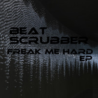Beatscrubber - Freak Me Hard EP