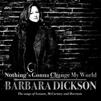 Barbara Dickson - Nothing's Gonna Change My World : The Songs of Lennon, McCartney and Harrison