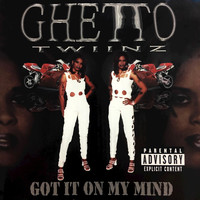 Ghetto Twiinz - Got It on My Mind (Explicit)