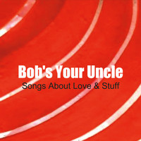 Bob's Your Uncle - Songs About Love & Stuff