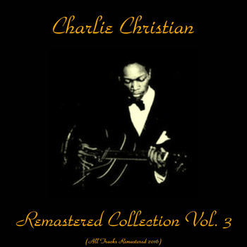 Charlie Christian - Remastered Collection, Vol. 3 (All Tracks Remastered 2016)