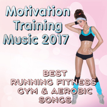 Various Artists - Motivation Training Music 2017: Best Running Fitness Gym & Aerobic Songs