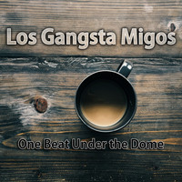Los Gangsta Migos - One Beat Under the Dome