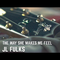 Jl Fulks - The Way She Makes Me Feel