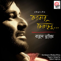 Babul Supriyo - Katobaro Bhebechhinu