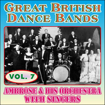 Ambrose & His Orchestra - Greats British Dance Bands - Vol. 7 - Ambrose & His Orchestra with Singers