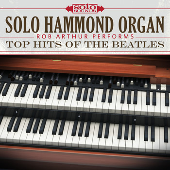Solo Sounds - Solo Hammond Organ: Rob Arthur Performs Top Hits of the Beatles