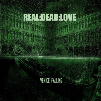 Real:Dead:Love - Venice Falling