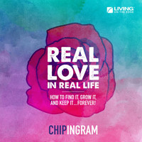 Chip Ingram - Real Love in Real Life (How to Find It, Grow It, and Keep It... Forever!)