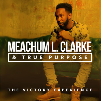 Meachum L. Clarke & True Purpose - The Victory Experience