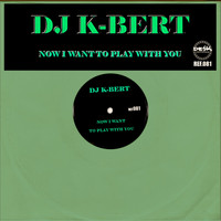 DJ K-Bert - Now I Want To Play With You